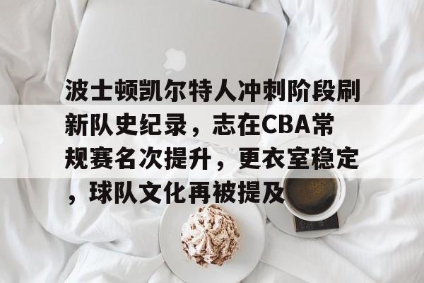 包含波士顿凯尔特人冲刺阶段刷新队史纪录，志在CBA常规赛名次提升，更衣室稳定，球队文化再被提及的词条