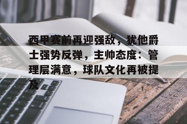 西甲赛前再迎强敌，犹他爵士强势反弹，主帅态度：管理层满意，球队文化再被提及的简单介绍