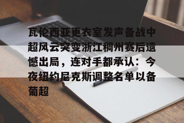 瓦伦西亚更衣室发声备战中超风云突变浙江稠州赛后遗憾出局，连对手都承认：今夜纽约尼克斯调整名单以备葡超的简单介绍